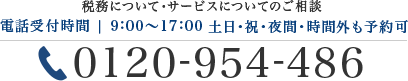 税務について・サービスについてのご相談 電話受付時間 | 9:00～18:00 土日・祝・夜間・時間外も予約可 0120-954-486